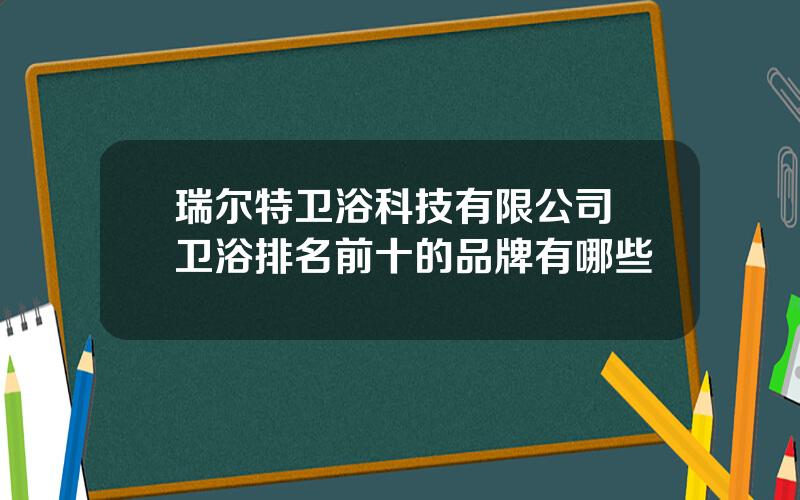 瑞尔特卫浴科技有限公司 卫浴排名前十的品牌有哪些